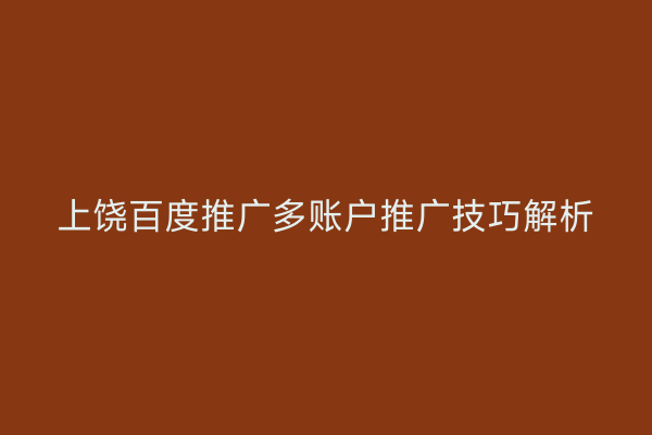 上饶百度推广多账户推广技巧解析