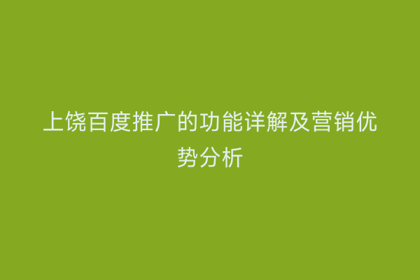 上饶百度推广的功能详解及营销优势分析