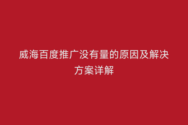 威海百度推广没有量的原因及解决方案详解