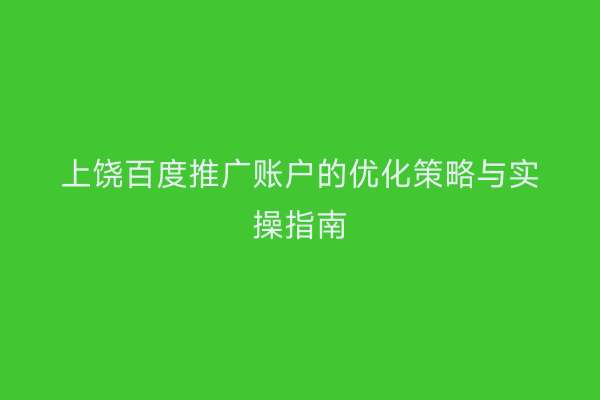 上饶百度推广账户的优化策略与实操指南