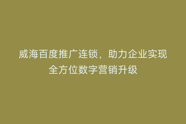 威海百度推广连锁，助力企业实现全方位数字营销升级