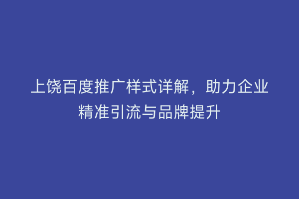 上饶百度推广样式详解,助力企业精准引流与品牌提升