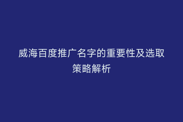 威海百度推广名字的重要性及选取策略解析