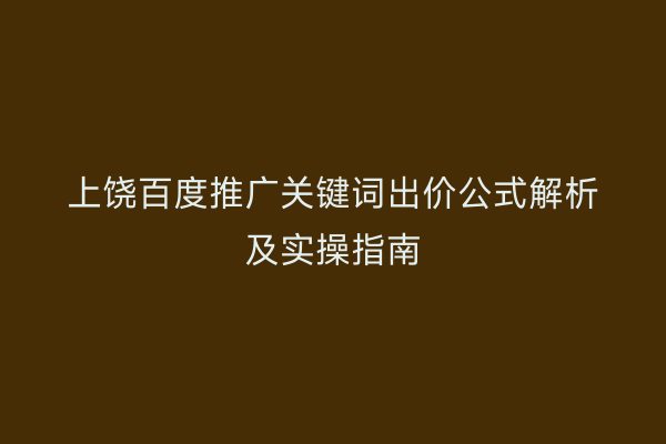 上饶百度推广关键词出价公式解析及实操指南