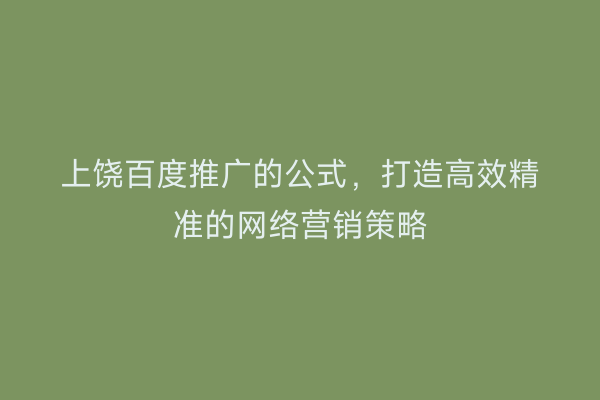上饶百度推广的公式，打造高效精准的网络营销策略