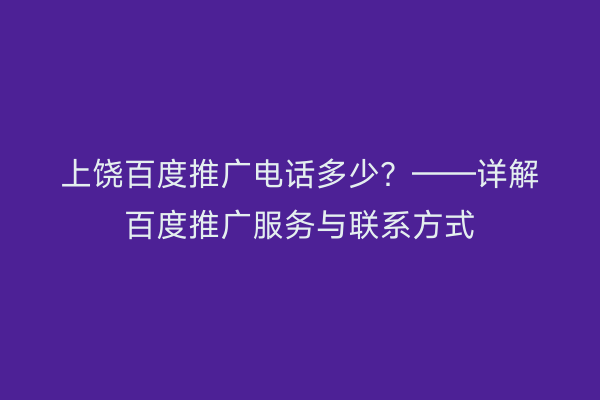 上饶百度推广电话多少?——详解百度推广服务与联系方式