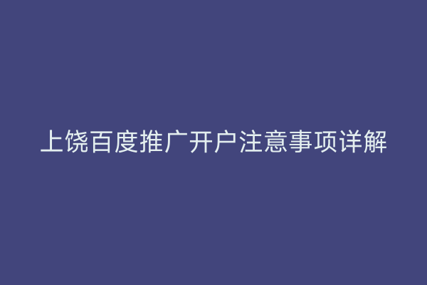 上饶百度推广开户注意事项详解