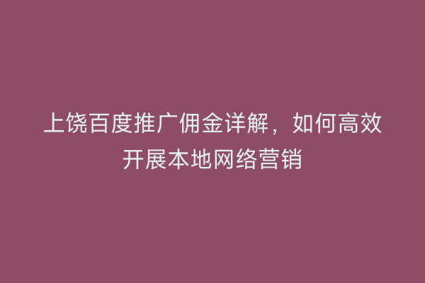 上饶百度推广佣金详解,如何高效开展本地网络营销