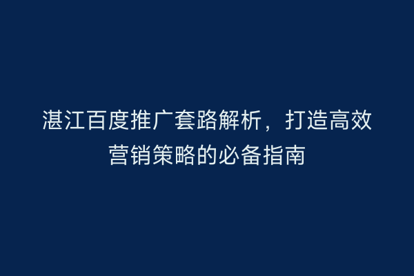 湛江百度推广套路解析,打造高效营销策略的必备指南