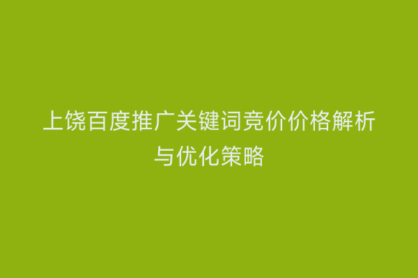 上饶百度推广关键词竞价价格解析与优化策略