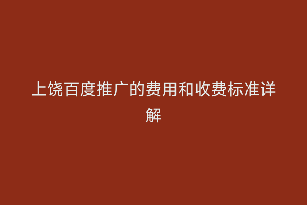 上饶百度推广的费用和收费标准详解