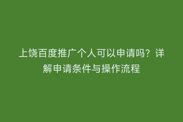 上饶百度推广个人可以申请吗?详解申请条件与操作流程
