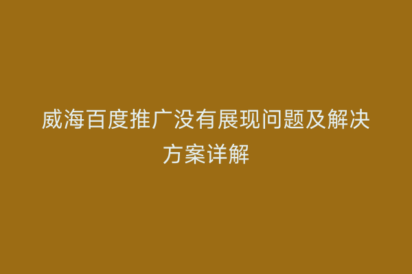 威海百度推广没有展现问题及解决方案详解