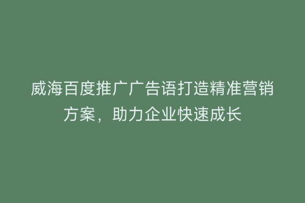 威海百度推广广告语打造精准营销方案,助力企业快速成长