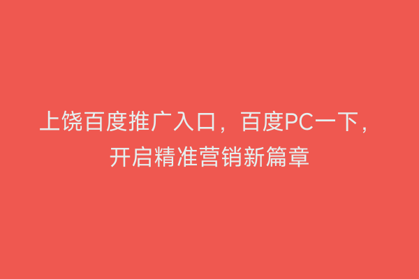 上饶百度推广入口,百度PC一下,开启精准营销新篇章