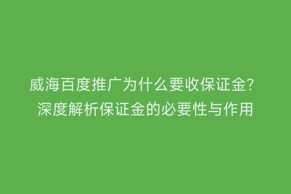 威海百度推广为什么要收保证金?深度解析保证金的必要性与作用