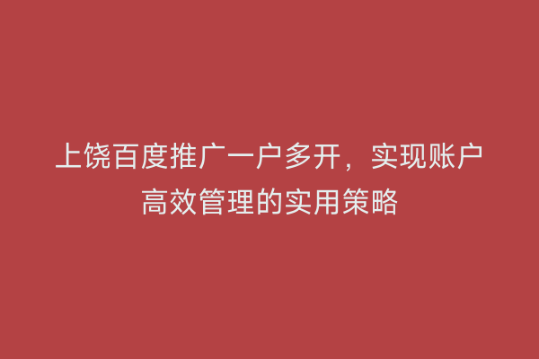 上饶百度推广一户多开,实现账户高效管理的实用策略