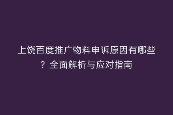 上饶百度推广物料申诉原因有哪些?全面解析与应对指南