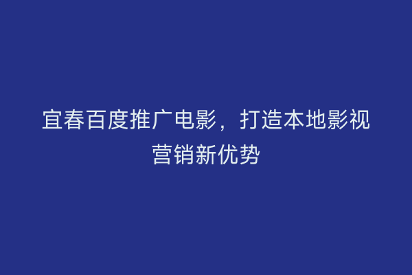 宜春百度推广电影,打造本地影视营销新优势