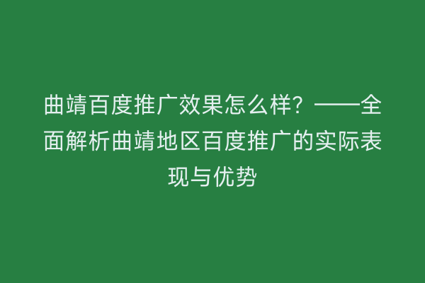 曲靖百度推广效果怎么样?——全面解析曲靖地区百度推广的实际表现与优势