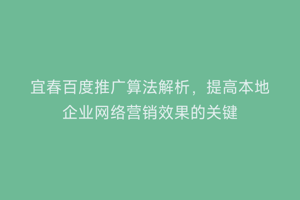 宜春百度推广算法解析，提高本地企业网络营销效果的关键