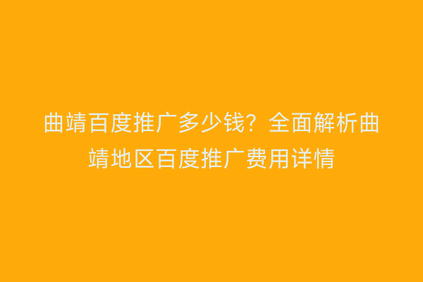 曲靖百度推广多少钱?全面解析曲靖地区百度推广费用详情