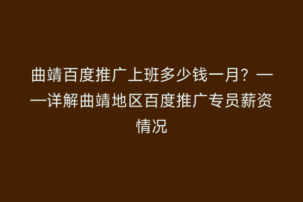 曲靖百度推广上班多少钱一月?——详解曲靖地区百度推广专员薪资情况