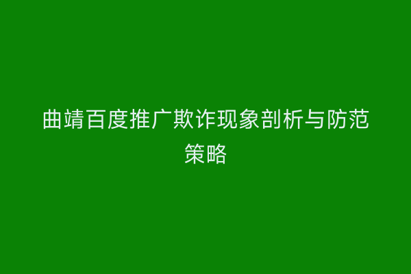 曲靖百度推广欺诈现象剖析与防范策略