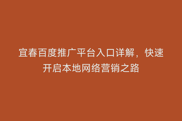 宜春百度推广平台入口详解,快速开启本地网络营销之路