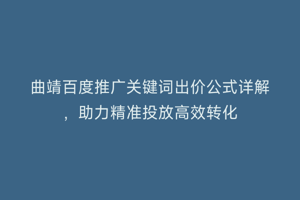 曲靖百度推广关键词出价公式详解,助力精准投放高效转化