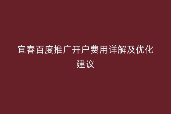 宜春百度推广开户费用详解及优化建议