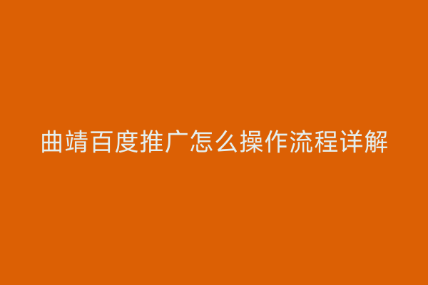 曲靖百度推广怎么操作流程详解