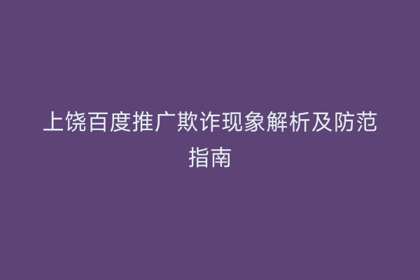 上饶百度推广欺诈现象解析及防范指南