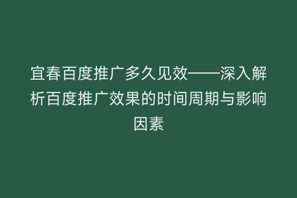 宜春百度推广多久见效——深入解析百度推广效果的时间周期与影响因素