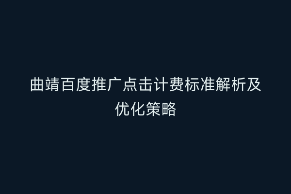 曲靖百度推广点击计费标准解析及优化策略