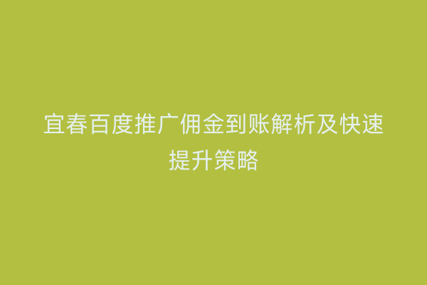 宜春百度推广佣金到账解析及快速提升策略