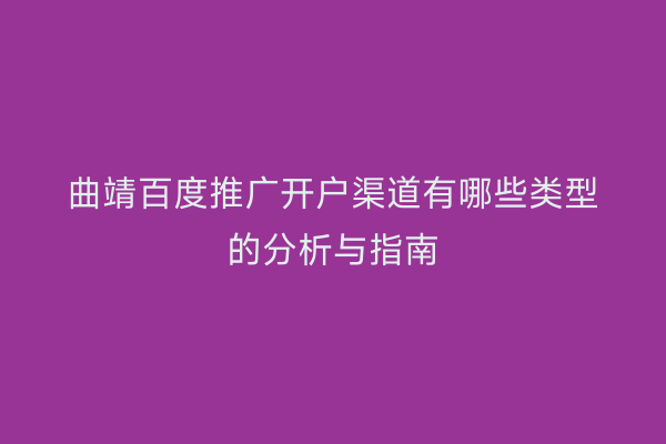 曲靖百度推广开户渠道有哪些类型的分析与指南