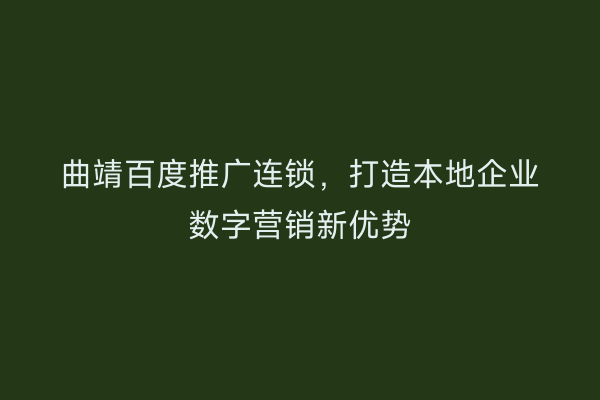 曲靖百度推广连锁,打造本地企业数字营销新优势