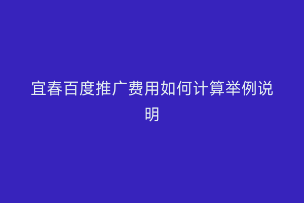 宜春百度推广费用如何计算举例说明