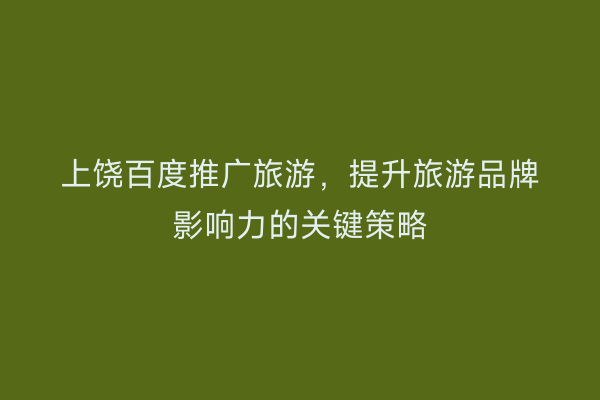 上饶百度推广旅游，提升旅游品牌影响力的关键策略