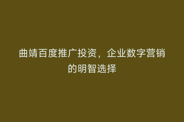 曲靖百度推广投资,企业数字营销的明智选择
