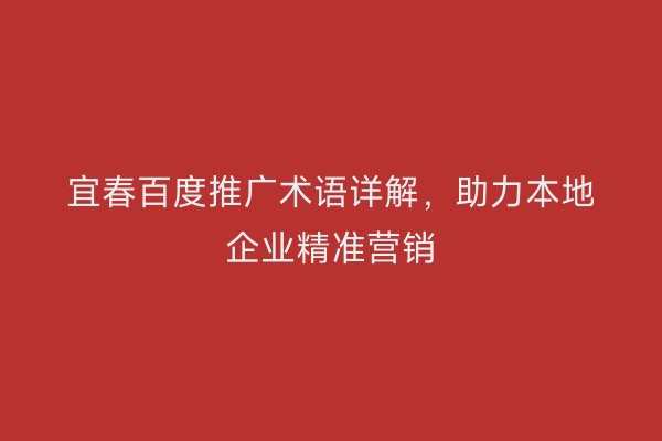 宜春百度推广术语详解，助力本地企业精准营销
