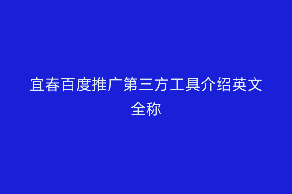 宜春百度推广第三方工具介绍英文全称