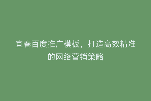 宜春百度推广模板,打造高效精准的网络营销策略