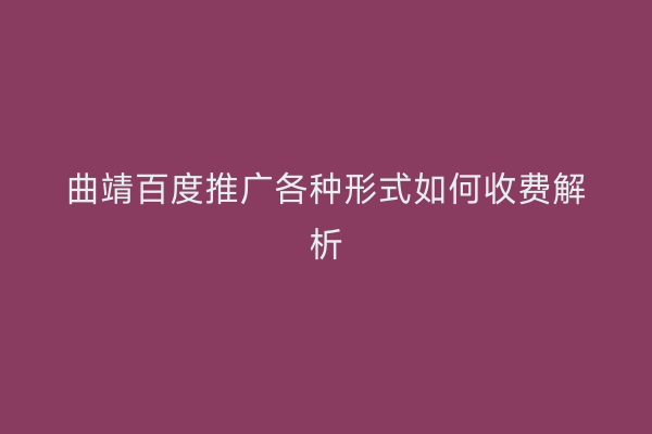 曲靖百度推广各种形式如何收费解析
