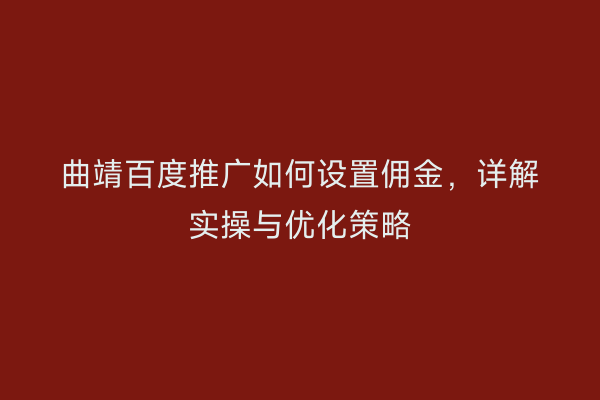 曲靖百度推广如何设置佣金,详解实操与优化策略