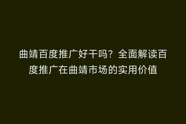 曲靖百度推广好干吗？全面解读百度推广在曲靖市场的实用价值