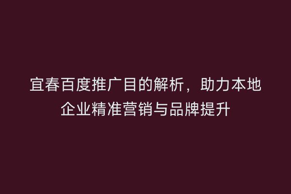 宜春百度推广目的解析,助力本地企业精准营销与品牌提升