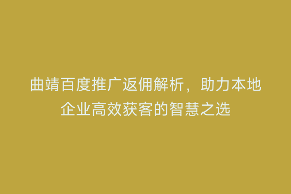 曲靖百度推广返佣解析,助力本地企业高效获客的智慧之选