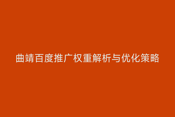 曲靖百度推广权重解析与优化策略